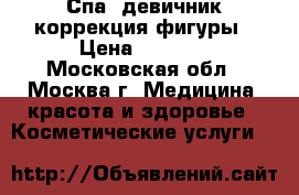 Спа- девичник коррекция фигуры › Цена ­ 4 500 - Московская обл., Москва г. Медицина, красота и здоровье » Косметические услуги   